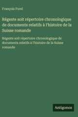 Régeste soit répertoire chronologique de documents relatifs à l'histoire de la Suisse romande Régeste soit répertoire chronologique de documents relatifs à l'histoire de la Suisse romande cover image