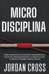 Microdisciplina Cómo Construir Un Autocontrol Inquebrantable, Aplastar la Procrastinación Y Alcanzar El Éxito a Través de Pequeños Hábitos Diarios cover image