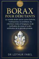 BORAX POUR DÉBUTANTS: Le remède alcalin secret contre l'arthrite, l'ostéoporose, la candidose, les infections virales et fongiques, la détoxification ... de la glande pinéale (French Edition) cover image
