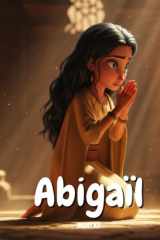 Abigaïl : Une Femme de Courage dans la Bible - 1 Samuel 25 - La véritable Histoire chrétienne pour les enfants: Apprenez l’histoire d’Abigaïl à ... claires et des leçons de sagesse biblique cover image