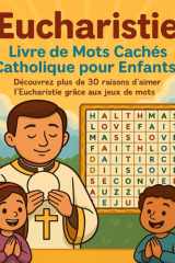 Eucharistie : Livre de Mots Cachés pour Enfants: Decouvrez plus de 30 raisons d'aimer l'Eucharistie grâce aux Jeux de mots et coloriage | Cahier ... Messe | Cadeau pour enfant (French Edition) cover image