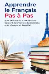 Apprendre le Français Pas à Pas pour Débutants – Vocabulaire Courant, Grammaire Simple et Expressions pour Voyager et Travailler (French Edition) cover image