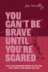 You can't be brave until you're scared: a call for courageous women to face fear, fight anxiety, and awaken holy awe cover image