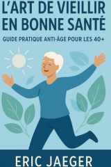 L'Art de Vieillir en Bonne Santé: Guide Pratique Anti-Âge pour les 40+ (French Edition) cover image