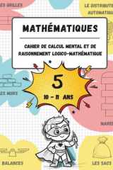 Cahier de calcul mental et de raisonnement logico-mathématique (10-11 ans): Jeux, activités et exercices pour améliorer les compétences mathématiques ... raisonnement mathématique) (French Edition) cover image