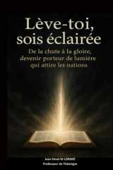 Lève-toi, sois éclairée: De la chute à la gloire, devenir porteur de lumière qui attire les nations (French Edition) cover image
