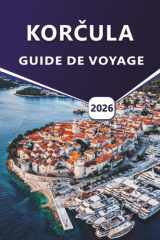 KORČULA GUIDE DE VOYAGE 2026: Découvrez les meilleures plages de Croatie, l'histoire, les sites culturels, la cuisine locale, les activités de plein ... et les choses à faire. (French Edition) cover image