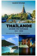 THAÏLANDE Guide de voyage 2025-2026: À la découverte des plages, des temples, de la cuisine délicieuse et des aventures nocturnes dans le Pays d'Or (French Edition) cover image