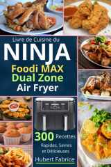 Livre de Cuisine du NINJA Foodi MAX Dual Zone Air Fryer : 300 Recettes Rapides, Saines et Délicieuses (French Edition) cover image