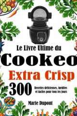 Le Livre Ultime du Cookeo Extra Crisp: 300 Recettes délicieuses, inédites et faciles pour tous les jours (French Edition) cover image