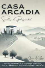 Casa Arcadia, Semillas de Prosperidad Un Viaje Del Miedo a la Confianza Financiera, Donde Cada Página Libera Tu Verdadero Potencial cover image