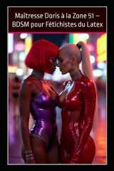 Maîtresse Doris à la Zone 51 – BDSM pour Fétichistes du Latex: Sous Châtiment Électrique et Domination Crue à Las Vegas (French Edition) cover image