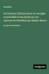 De l'Amour; Édition revue et corrigée et précédée d'une étude sur les oeuvres de Stendhal par Sainte-Beuve: en gros caractères (French Edition) cover image