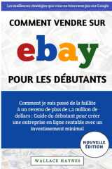 Comment Vendre Sur eBay Pour Les Débutants: Comment je suis passé de la faillite à un revenu de plus de 1,2 million de dollars : créer une entreprise ... un investissement minimal (French Edition) cover image