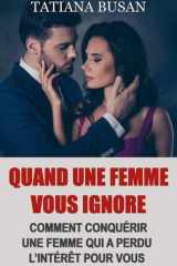 Quand une femme vous ignore: Voici quoi faire lorsqu’une femme vous ignore et perd de l’intérêt; Comment reconquérir une femme qui s'est éloignée (French Edition) cover image
