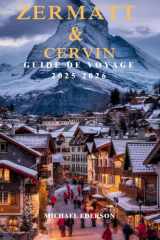 ZERMATT & CERVIN GUIDE DE VOYAGE 2025 2026: Sentiers de randonnée, ski, vues panoramiques et aventures au Cervin pour la première fois à Zermatt, en Suisse (French Edition) cover image