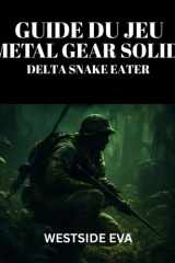GUIDE DU JEU METAL GEAR SOLID DELTA SNAKE EATER: Maîtrisez La Furtivité, Le Combat Et Les Combats De Boss : Découvrez Des Secrets Cachés, Obtenez ... Astuces Et Des Stratégies (French Edition) cover image