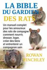LA BIBLE DU GARDIEN DES RATS: Un manuel complet pour les amoureux des rats de compagnie: comment nourrir, dresser, loger, créer des liens et entretenir un compagnon sain et amical (French Edition) cover image