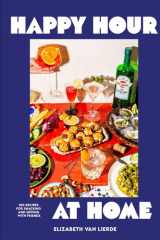 Happy Hour at Home: 100 Recipes for Snacking and Sipping with Friends cover image
