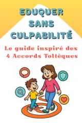 Eduquer sans culpabilité - Le guide inspiré des 4 accords toltèques: éducation positive , guide parental , éducation enfant (French Edition) cover image