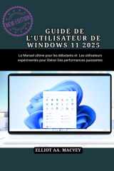 Guide de l'Utilisateur de Windows 11 2025 - Le manuel ultime pour les débutants et les utilisateurs expérimentés pour libérer des performances puissantes cover image