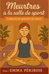 Meurtres À La Salle de Sport Tome 3 - CADAVRE EN POSTURE DU LOTUS: Un tome final cosy, tendu, immersif et palpitant, qui vous tiendra en haleine jusqu'à la dernière respiration. cover image