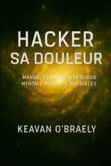 Hacker sa Douleur - Manuel clandestin de survie mentale pour les invisibles: Psychologie clandestine, résilience extrême, neurohack et guérison mentale des traumas invisibles cover image