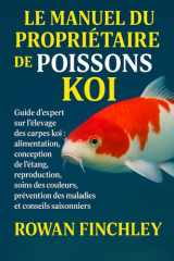 Le Manuel Du Propriétaire de Poisson Koi - Guide d'expert sur l'élevage des carpes koï alimentation, conception de l'étang, reproduction, soins des couleurs, prévention des maladies et conseils saisonniers cover image