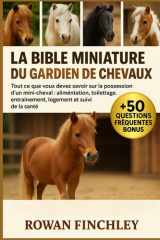 La Bible Miniature Du Gardien de Chevaux - Tout ce que vous devez savoir sur la possession d'un mini-cheval: alimentation, toilettage, entraînement, logement et suivi de la santé cover image