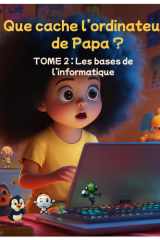 Que cache l’ordinateur de Papa ? : Les bases de l’informatique - TOME 2: Thaïs continue son voyage au cœur de l’ordinateur – un livre d’aventure ... numériques interactives (French Edition) cover image