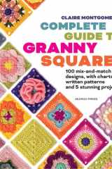 Claire Montgomerie's Complete Guide to Granny Squares: 100 mix-and-match designs, with charts, written patterns and 8 stunning projects cover image