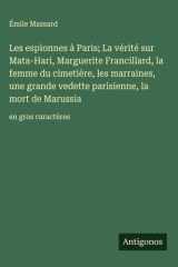 Les espionnes à Paris; La vérité sur Mata-Hari, Marguerite Francillard, la femme du cimetière, les marraines, une grande vedette parisienne, la mort de Marussia - en gros caractères cover image