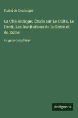 La Cité Antique; Étude sur Le Culte, Le Droit, Les Institutions de la Grèce et de Rome - en gros caractères cover image