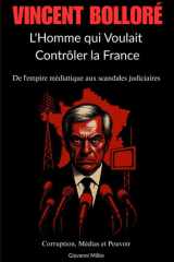 VINCENT BOLLORÉ : L'Homme qui Voulait Contrôler la France: De l'empire médiatique aux scandales judiciaires "Corruption, Médias et Pouvoir " (French Edition) cover image