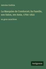 La Marquise de Condorcet; Sa Famille, son Salon, ses Amis, 1764-1822: en gros caractères (French Edition) cover image