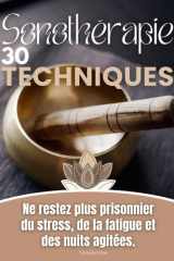 30 Techniques de Sonothérapie: Ne restez plus prisonnier du stress, de la fatigue et des nuits agitées. (French Edition) cover image