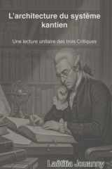 L’ARCHITECTURE DU SYSTÈME KANTIEN: Une lecture unitaire des trois Critiques (French Edition) cover image