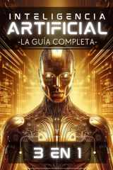 Inteligencia Artificial - La Guía Completa (Edición 3 en 1): Desde Principiante hasta Experto en un Solo Libro: Machine Learning, Redes Neuronales y Modelos Generativos cover image