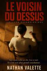 Le voisin du dessus: Son voisin veille sur elle. Jour et nuit. Et c'est son plus grand cauchemar. (French Edition) cover image