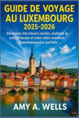 GUIDE DE VOYAGE AU LUXEMBOURG 2025 -2026: Découvrez des trésors cachés, explorez la culture locale et créez votre aventure luxembourgeoise parfaite (French Edition) cover image