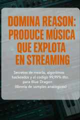 Domina Reason - PRODUCE MÚSICA QUE EXPLOTA EN STREAMING: Secretos de mezcla, algoritmos hackeados y el código 99.99% dto. para Blue Dragon (librería de samples analógicos) cover image