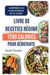LIVRE DE RECETTES RÉGIME 1200 CALORIES POUR DÉBUTANTS: Des plats savoureux et pleins de saveurs pour favoriser la perte de poids et augmenter l'énergie quotidienne (French Edition) cover image
