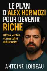 Le plan d’Alex Hormozi pour devenir riche : Offres, ventes et mentalité millionnaire: Apprenez la méthode éprouvée pour lancer des business rentables, ... avec liberté financière. (French Edition) cover image