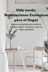 Vida Verde - Renovaciones Ecológicas para el Hogar: Mejoras Sostenibles para Ahorrar Energía, Reducir Residuos y Crear un Hogar Más Saludable cover image