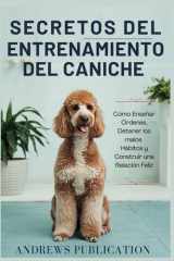 Secretos Del Entrenamiento Del Caniche - Cómo Enseñar Órdenes, Detener los malos Hábitos y Construir una Relación Feliz cover image