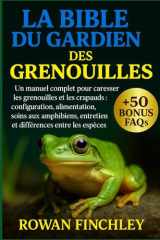 LA BIBLE DU GARDIEN DES GRENOUILLES: Un manuel complet pour caresser les grenouilles et les crapauds : configuration, alimentation, soins aux ... entre les espèces (French Edition) cover image