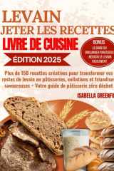 LEVAIN JETER LES RECETTES LIVRE DE CUISINE: Plus de 150 recettes créatives pour transformer vos restes de levain en pâtisseries, collations et ... de pâtisserie zéro déchet (French Edition) cover image