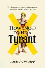 How (not) to be a tyrant: ten lessons on life and leadership from the Bible's worst rulers cover image