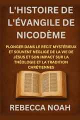 L'HISTOIRE DE L'ÉVANGILE DE NICODÈME: PLONGER DANS LE RÉCIT MYSTÉRIEUX ET SOUVENT NÉGLIGÉ DE LA VIE DE JÉSUS ET SON IMPACT SUR LA THÉOLOGIE ET LA TRADITION CHRÉTIENNES (French Edition) cover image