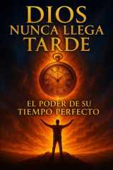 Dios Nunca Llega Tarde: El Poder de Su Tiempo Perfecto: La guía que transformará tu forma de enfrentar las pruebas, confiar en Su tiempo perfecto y experimentar Su poder en tu vida. (Spanish Edition) cover image